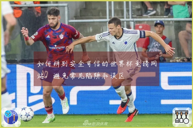 如何辨别安全可信的世界杯竞猜网站，避免常见陷阱和误区