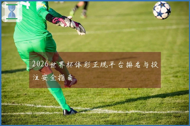 2026世界杯体彩正规平台排名与投注安全指南
