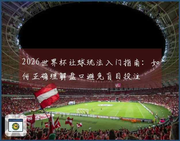 2026世界杯让球玩法入门指南：如何正确理解盘口避免盲目投注