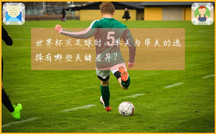 世界杯买足球时，单关与串关的选择有哪些关键差异？