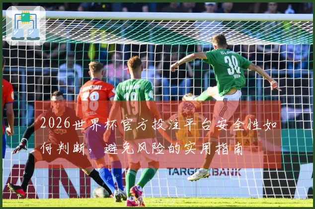2026世界杯官方投注平台安全性如何判断，避免风险的实用指南