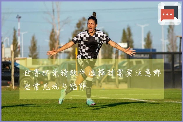世界杯竞猜软件选择时需要注意哪些常见坑与陷阱