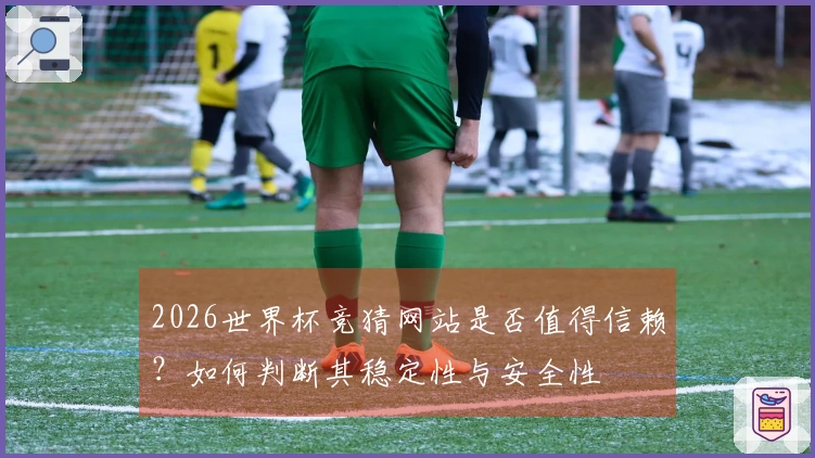 2026世界杯竞猜网站是否值得信赖？如何判断其稳定性与安全性