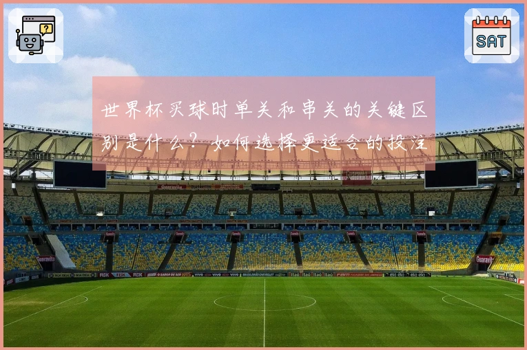 世界杯买球时单关和串关的关键区别是什么？如何选择更适合的投注方式？