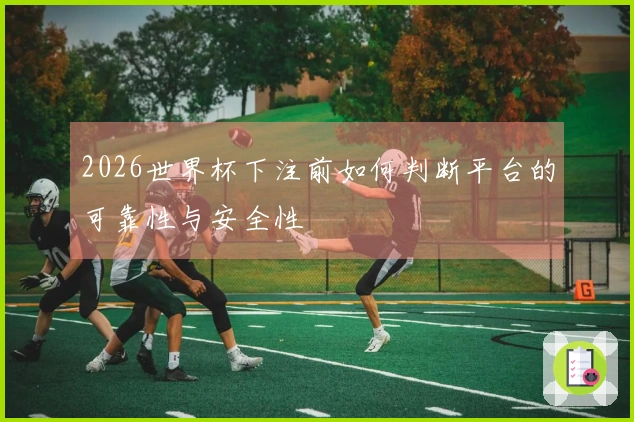 2026世界杯下注前如何判断平台的可靠性与安全性