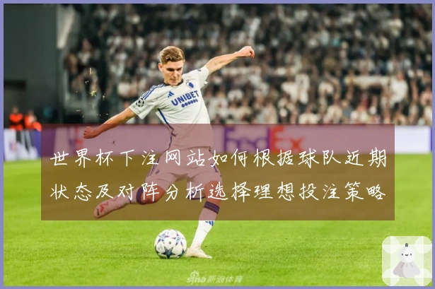 世界杯下注网站如何根据球队近期状态及对阵分析选择理想投注策略