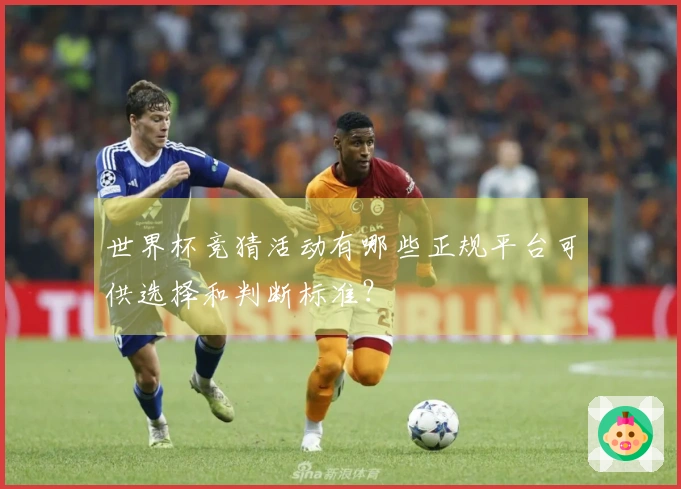 世界杯竞猜活动有哪些正规平台可供选择和判断标准？