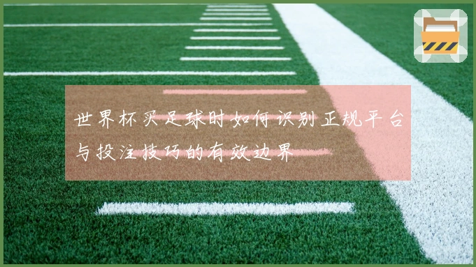 世界杯买足球时如何识别正规平台与投注技巧的有效边界