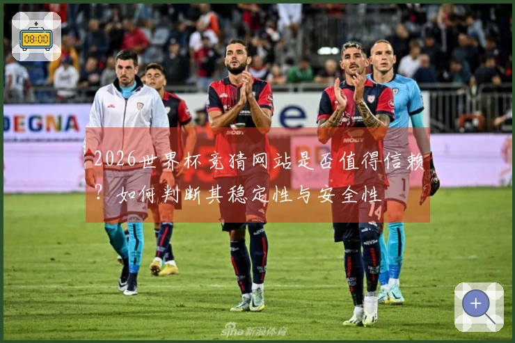 2026世界杯竞猜网站是否值得信赖？如何判断其稳定性与安全性