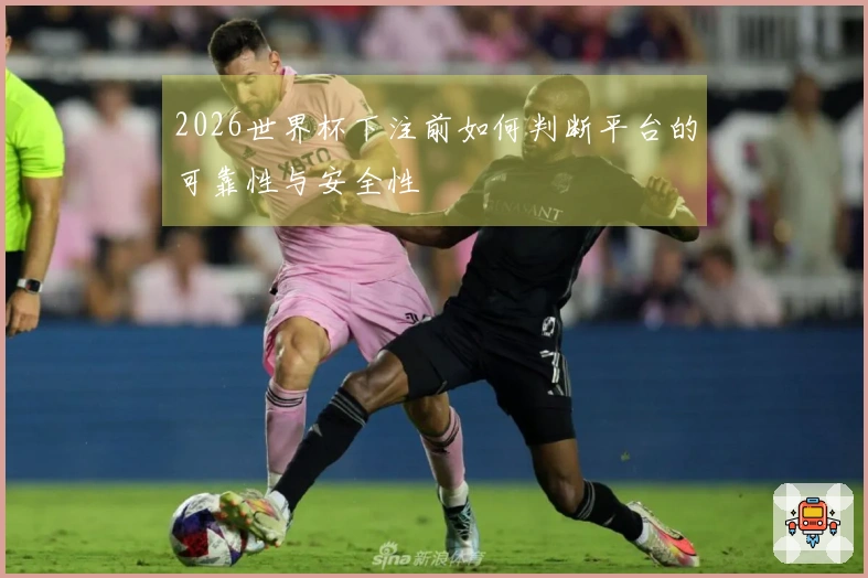 2026世界杯下注前如何判断平台的可靠性与安全性