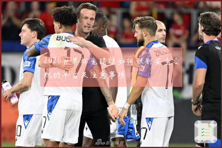 2026世界杯竞猜时如何识别安全合规的平台及注意事项
