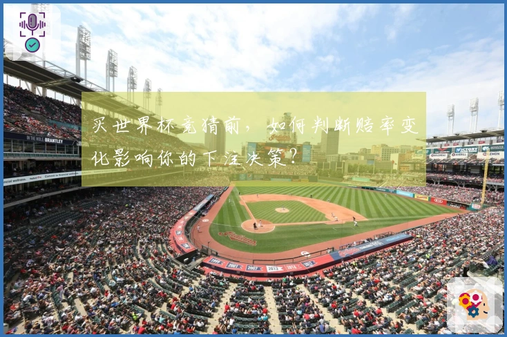 买世界杯竞猜前，如何判断赔率变化影响你的下注决策？