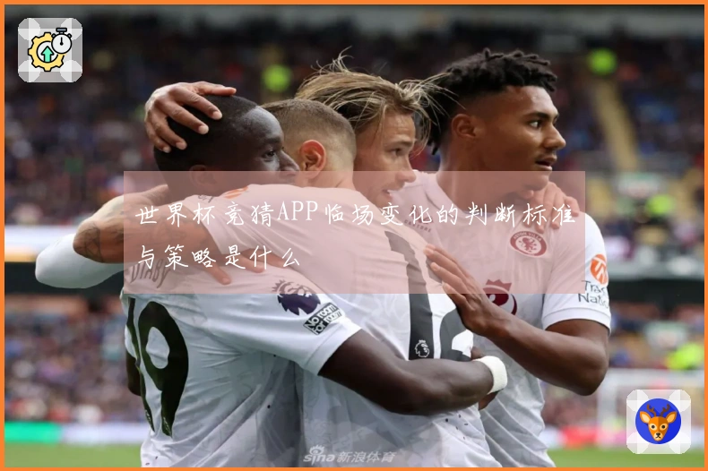 世界杯竞猜APP临场变化的判断标准与策略是什么