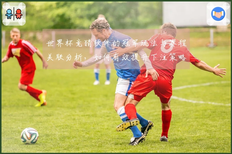 世界杯竞猜软件的冠军玩法与赛程关联分析，如何有效提升下注策略