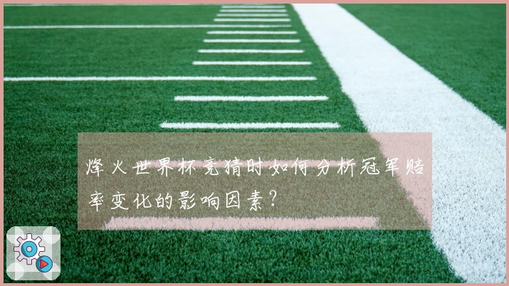 烽火世界杯竞猜时如何分析冠军赔率变化的影响因素？