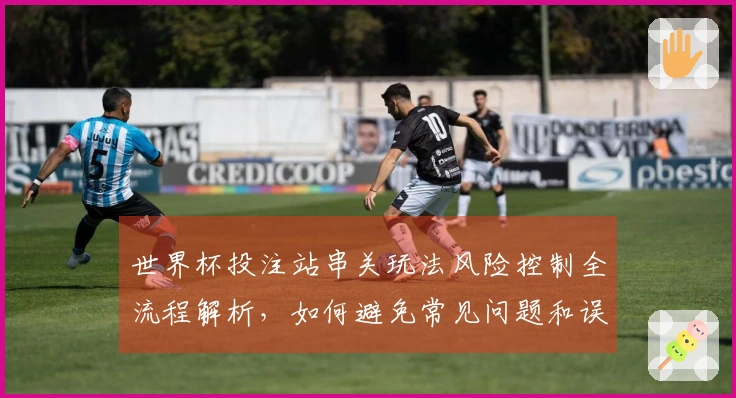 世界杯投注站串关玩法风险控制全流程解析，如何避免常见问题和误区