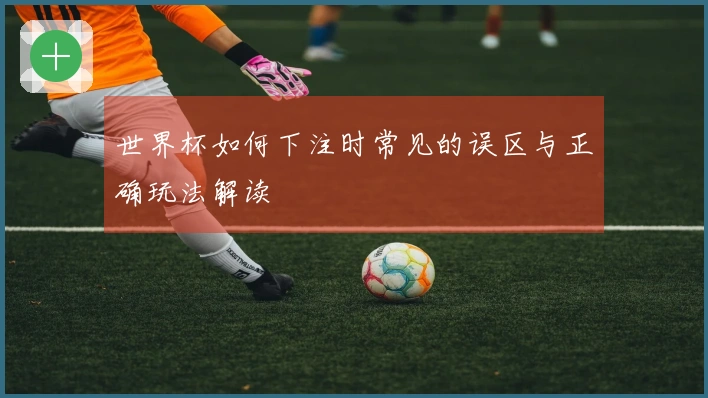 世界杯如何下注时常见的误区与正确玩法解读