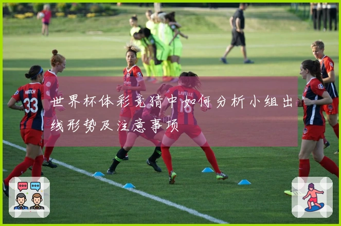 世界杯体彩竞猜中如何分析小组出线形势及注意事项