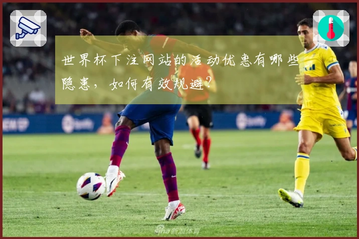 世界杯下注网站的活动优惠有哪些隐患，如何有效规避？