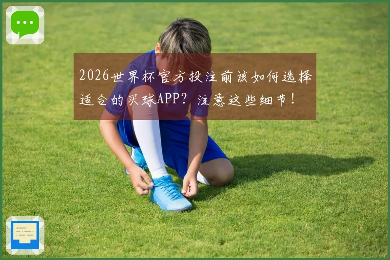 2026世界杯官方投注前该如何选择适合的买球APP？注意这些细节！