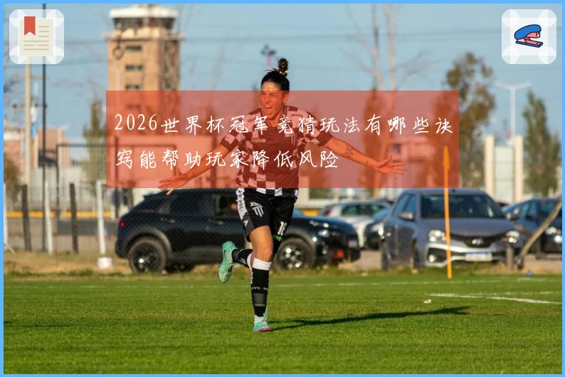 2026世界杯冠军竞猜玩法有哪些诀窍能帮助玩家降低风险