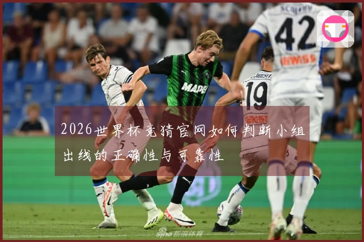 2026世界杯竞猜官网如何判断小组出线的正确性与可靠性