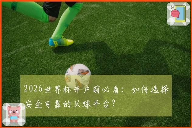 2026世界杯开户前必看：如何选择安全可靠的买球平台？