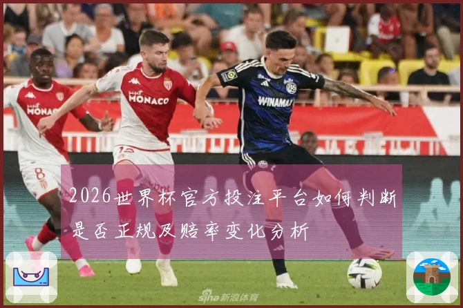 2026世界杯官方投注平台如何判断是否正规及赔率变化分析