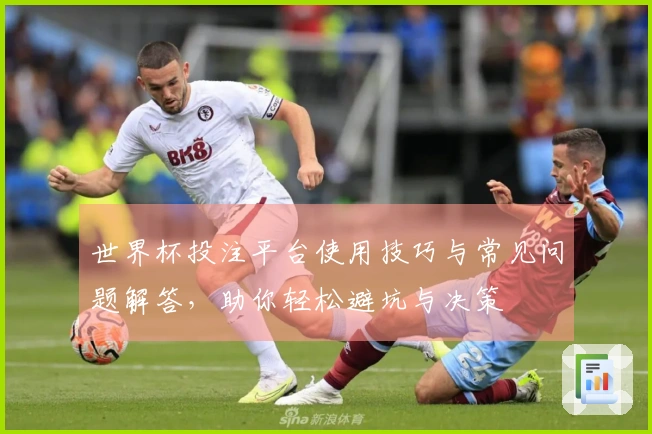 世界杯投注平台使用技巧与常见问题解答，助你轻松避坑与决策