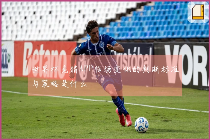 世界杯竞猜APP临场变化的判断标准与策略是什么
