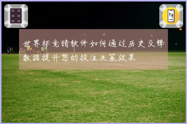 世界杯竞猜软件如何通过历史交锋数据提升您的投注决策效果