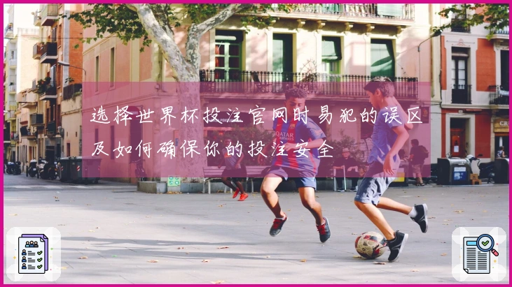 选择世界杯投注官网时易犯的误区及如何确保你的投注安全