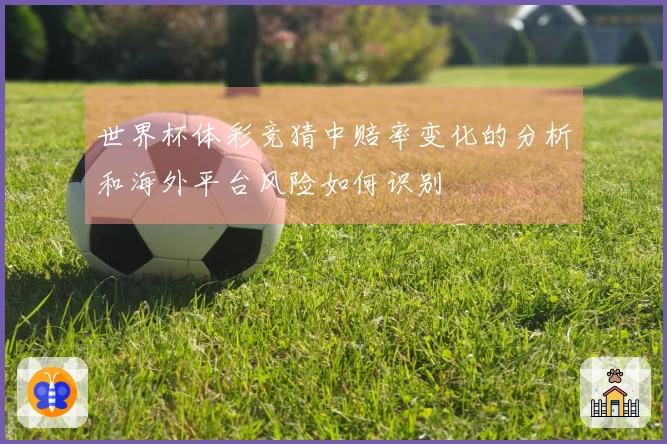 世界杯体彩竞猜中赔率变化的分析和海外平台风险如何识别