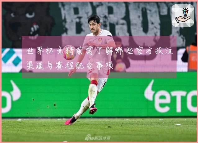 世界杯竞猜前需了解哪些官方投注渠道与赛程配合事项