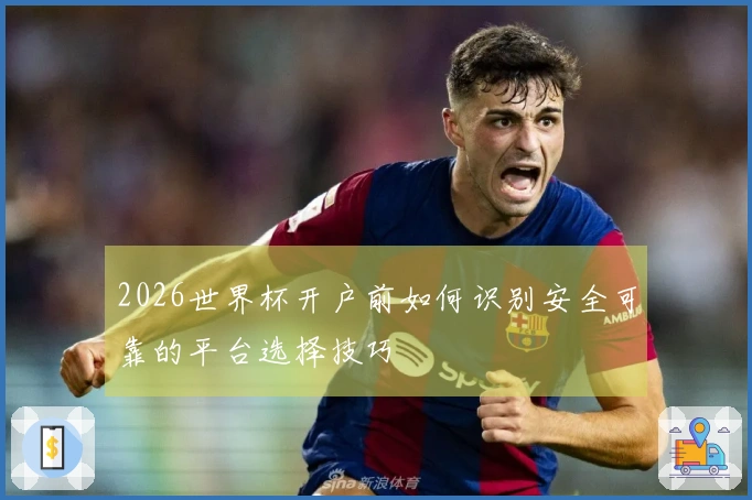 2026世界杯开户前如何识别安全可靠的平台选择技巧