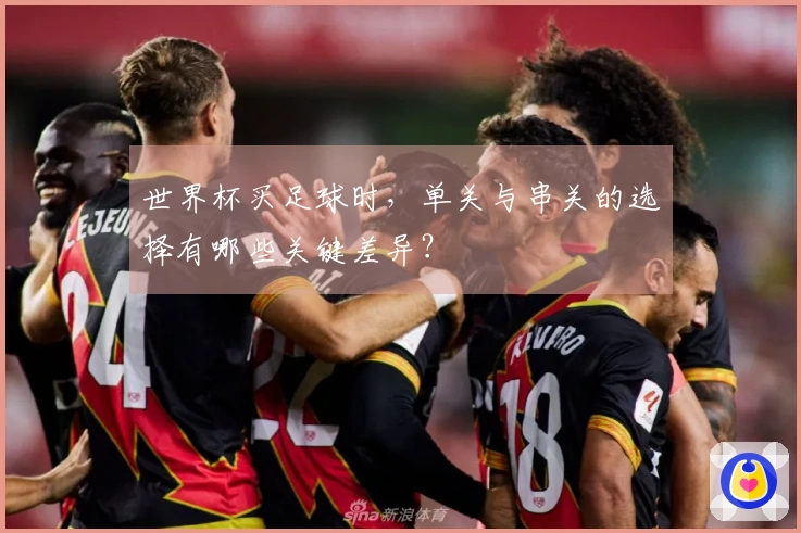 世界杯买足球时，单关与串关的选择有哪些关键差异？