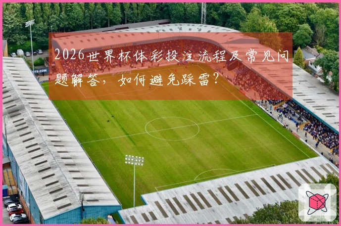 2026世界杯体彩投注流程及常见问题解答，如何避免踩雷？
